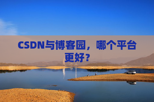 CSDN与博客园，哪个平台更好？